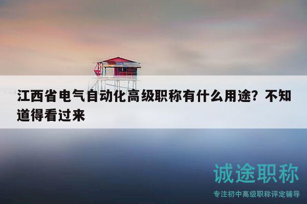 江西省電氣自動(dòng)化高級(jí)職稱有什么用途？不知道得看過(guò)來(lái)