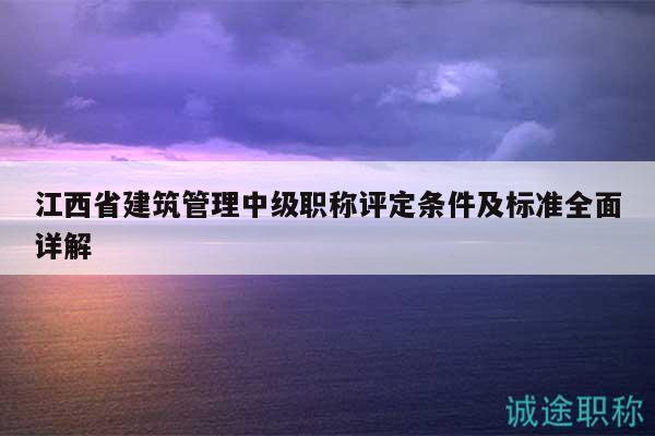 江西省建筑管理中級職稱評定條件及標(biāo)準(zhǔn)全面詳解