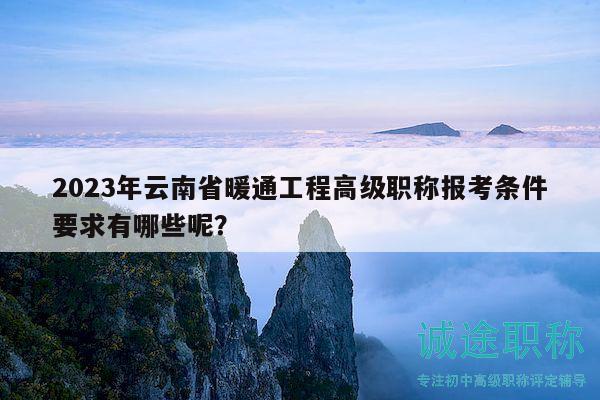 2023年云南省暖通工程高級職稱報考條件要求有哪些呢？