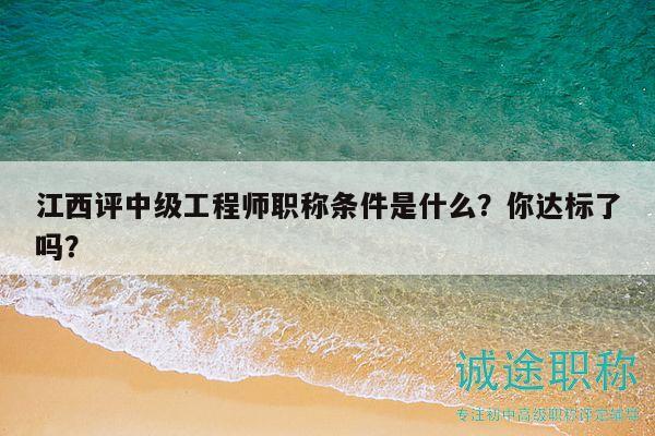 江西評中級工程師職稱條件是什么？你達標了嗎？