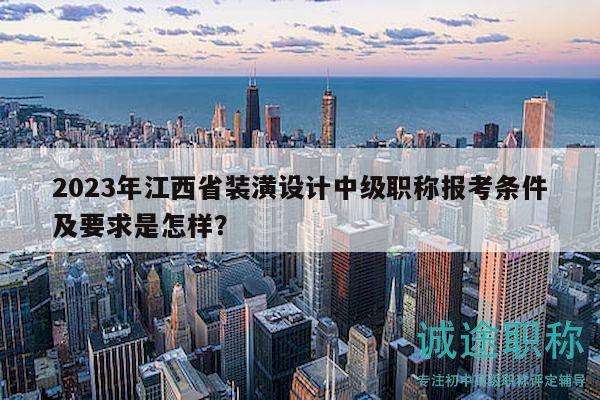 2023年江西省裝潢設(shè)計(jì)中級職稱報考條件及要求是怎樣？