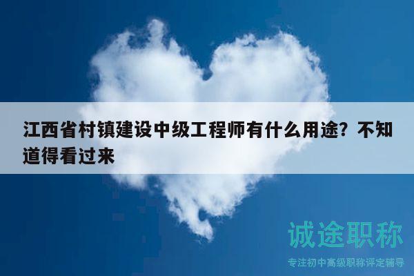 江西省村鎮(zhèn)建設(shè)中級(jí)工程師有什么用途？不知道得看過(guò)來(lái)