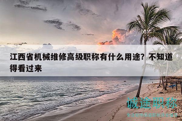 江西省機械維修高級職稱有什么用途？不知道得看過來