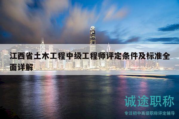 江西省土木工程中級(jí)工程師評(píng)定條件及標(biāo)準(zhǔn)全面詳解