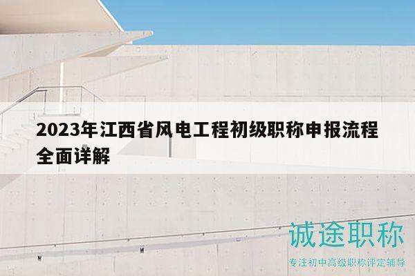 2023年江西省風電工程初級職稱申報流程全面詳解