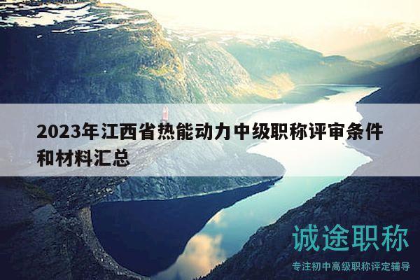 2023年江西省熱能動(dòng)力中級(jí)職稱評(píng)審條件和材料匯總