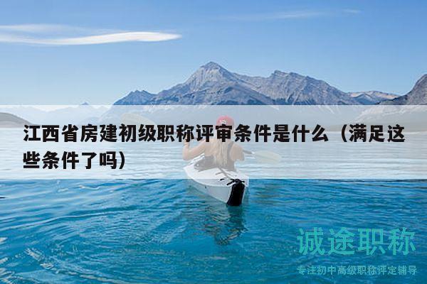 江西省房建初級職稱評審條件是什么（滿足這些條件了嗎）