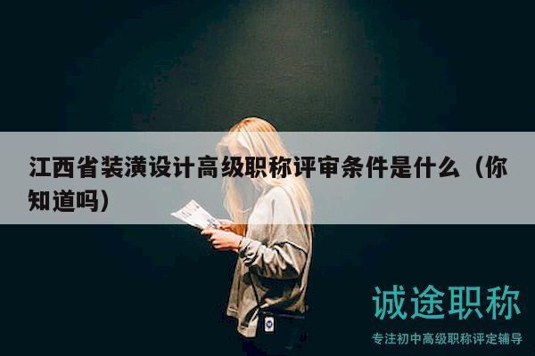 江西省裝潢設(shè)計(jì)高級(jí)職稱評(píng)審條件是什么（你知道嗎）