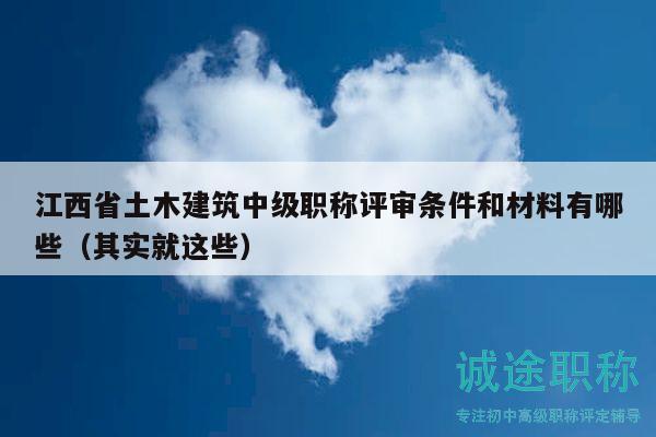 江西省土木建筑中級職稱評審條件和材料有哪些（其實(shí)就這些）