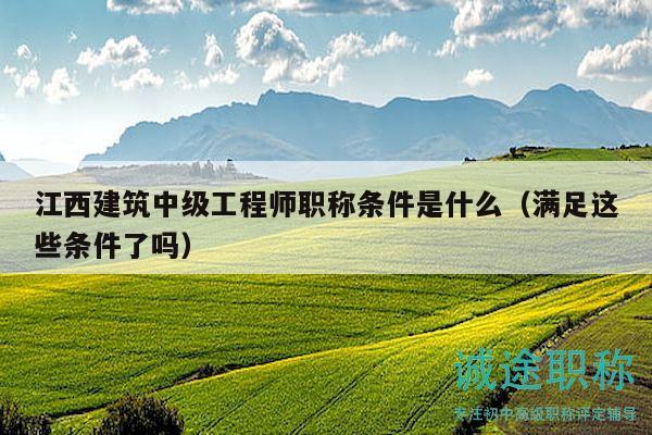 江西建筑中級(jí)工程師職稱條件是什么（滿足這些條件了嗎）