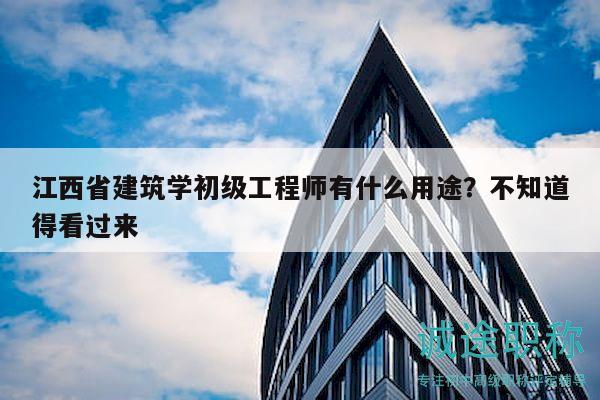江西省建筑學初級工程師有什么用途？不知道得看過來