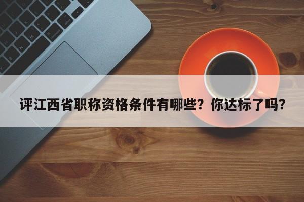 評江西省職稱資格條件有哪些？你達(dá)標(biāo)了嗎？
