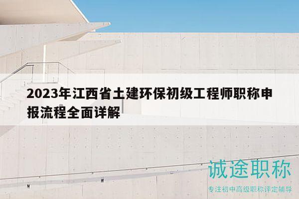 2023年江西省土建環(huán)保初級工程師職稱申報流程全面詳解