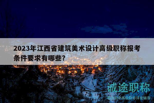 2023年江西省建筑美術(shù)設(shè)計高級職稱報考條件要求有哪些？