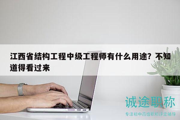 江西省結(jié)構(gòu)工程中級(jí)工程師有什么用途？不知道得看過來