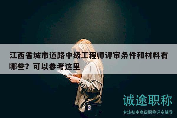 江西省城市道路中級工程師評審條件和材料有哪些？可以參考這里