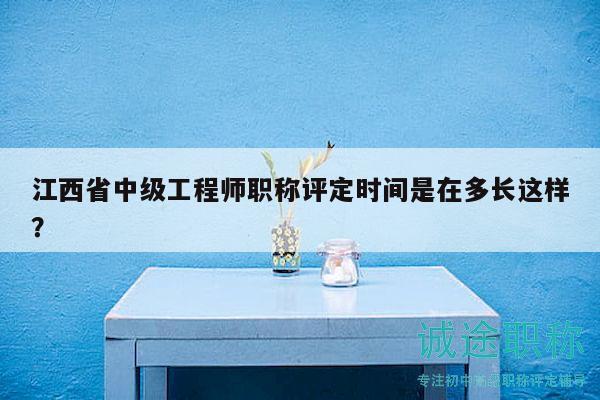 江西省中級(jí)工程師職稱評(píng)定時(shí)間是在多長(zhǎng)這樣？