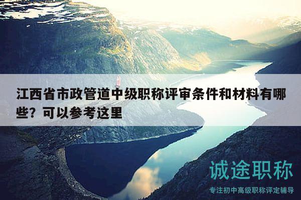 江西省市政管道中級(jí)職稱評(píng)審條件和材料有哪些？可以參考這里