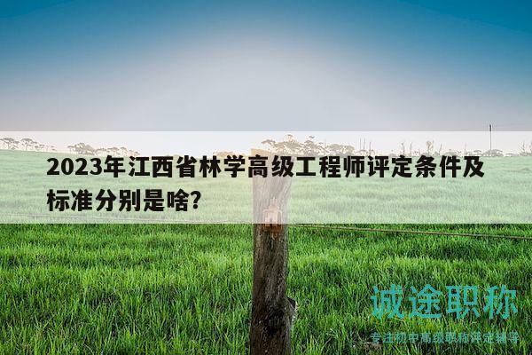 2023年江西省林學(xué)高級工程師評定條件及標(biāo)準(zhǔn)分別是啥？
