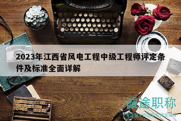 2023年江西省風電工程中級工程師評定條件及標準全面詳解