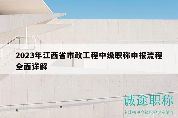 2023年江西省市政工程中級職稱申報流程全面詳解