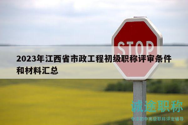 2023年江西省市政工程初級職稱評審條件和材料匯總