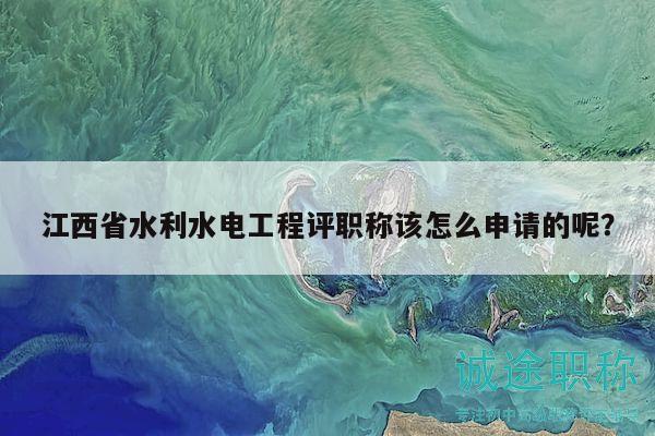 江西省水利水電工程評(píng)職稱該怎么申請(qǐng)的呢？