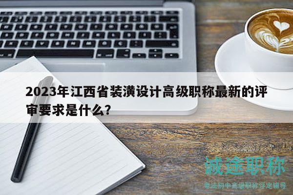 2023年江西省裝潢設(shè)計(jì)高級職稱最新的評審要求是什么？