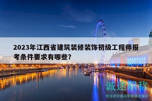 2023年江西省建筑裝修裝飾初級工程師報考條件要求有哪些？