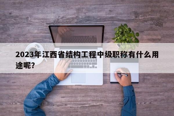 2023年江西省結(jié)構(gòu)工程中級職稱有什么用途呢？