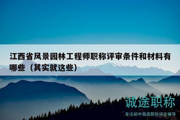 江西省風(fēng)景園林工程師職稱評(píng)審條件和材料有哪些（其實(shí)就這些）