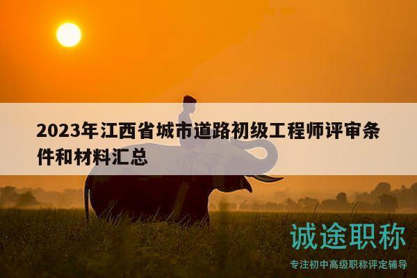 2023年江西省城市道路初級(jí)工程師評(píng)審條件和材料匯總