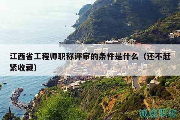 江西省工程師職稱評審的條件是什么（還不趕緊收藏）