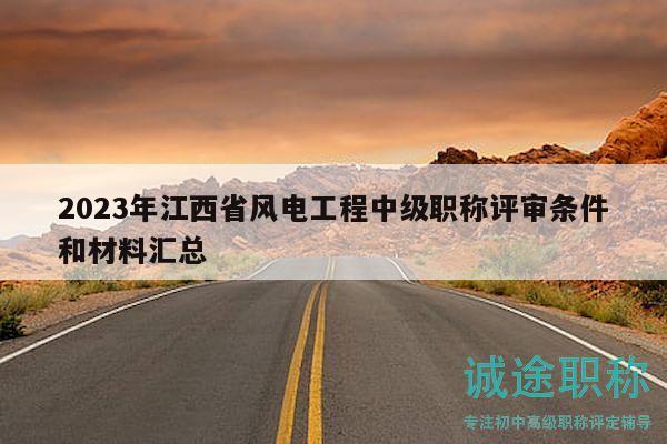 2023年江西省風(fēng)電工程中級(jí)職稱評(píng)審條件和材料匯總