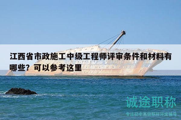 江西省市政施工中級工程師評審條件和材料有哪些？可以參考這里