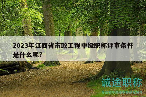 2023年江西省市政工程中級(jí)職稱評(píng)審條件是什么呢？