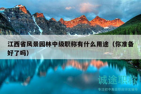 江西省風(fēng)景園林中級職稱有什么用途（你準(zhǔn)備好了嗎）