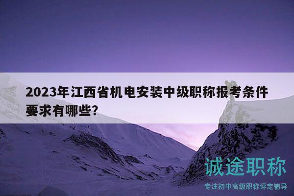 2023年江西省機(jī)電安裝中級職稱報(bào)考條件要求有哪些？