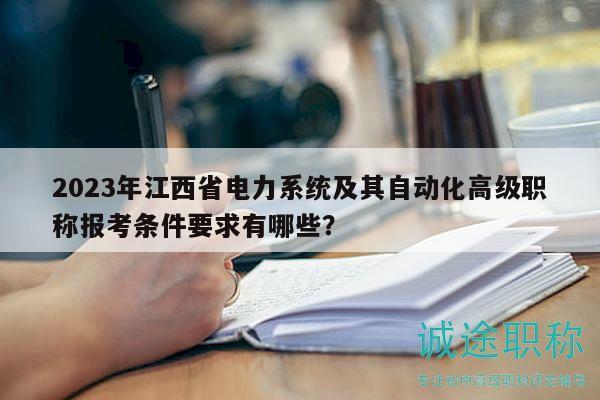 2023年江西省電力系統(tǒng)及其自動化高級職稱報考條件要求有哪些？