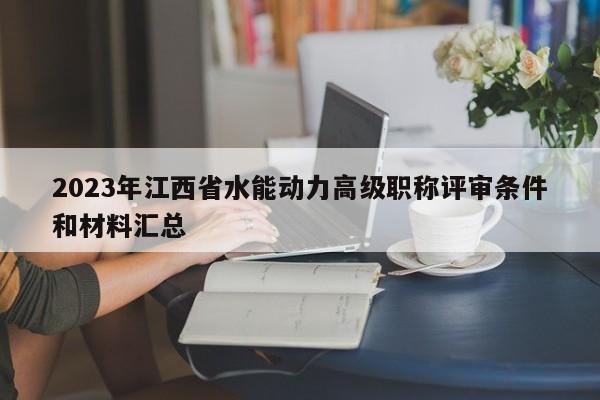 2023年江西省水能動力高級職稱評審條件和材料匯總
