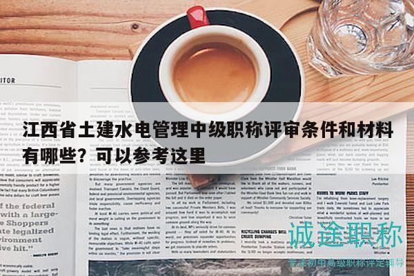 江西省土建水電管理中級(jí)職稱評(píng)審條件和材料有哪些？可以參考這里