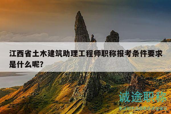 江西省土木建筑助理工程師職稱報(bào)考條件要求是什么呢？