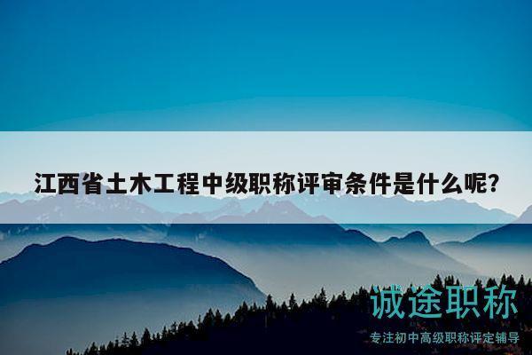 江西省土木工程中級職稱評審條件是什么呢？