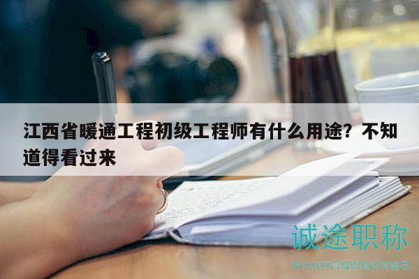 江西省暖通工程初級工程師有什么用途？不知道得看過來