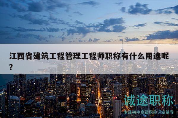 江西省建筑工程管理工程師職稱有什么用途呢？