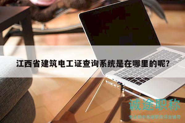 江西省建筑電工證查詢系統(tǒng)是在哪里的呢？