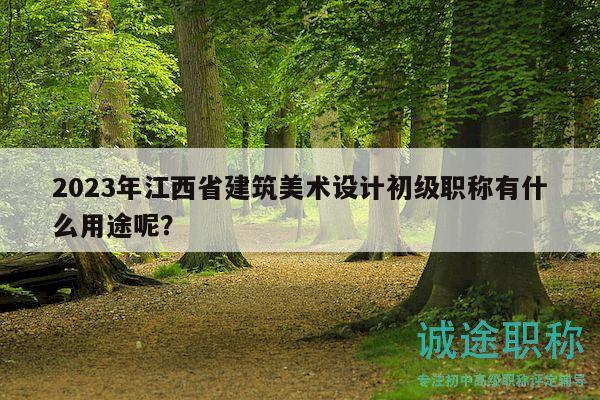 2023年江西省建筑美術(shù)設(shè)計初級職稱有什么用途呢？