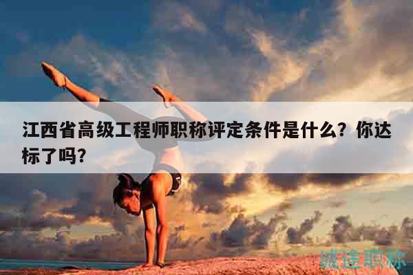 江西省高級工程師職稱評定條件是什么？你達標了嗎？