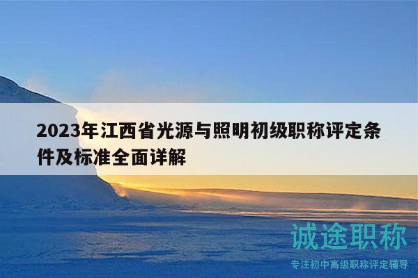 2023年江西省光源與照明初級職稱評定條件及標(biāo)準(zhǔn)全面詳解