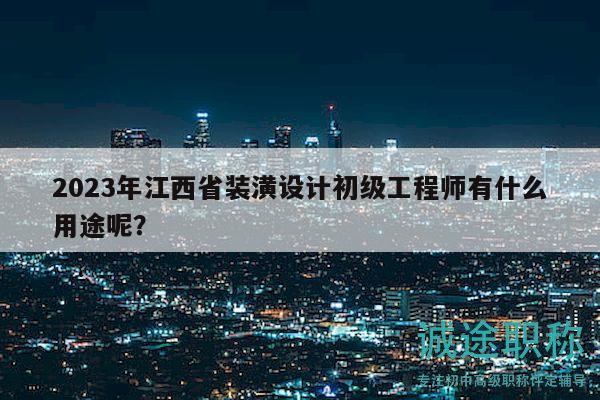 2023年江西省裝潢設(shè)計(jì)初級(jí)工程師有什么用途呢？